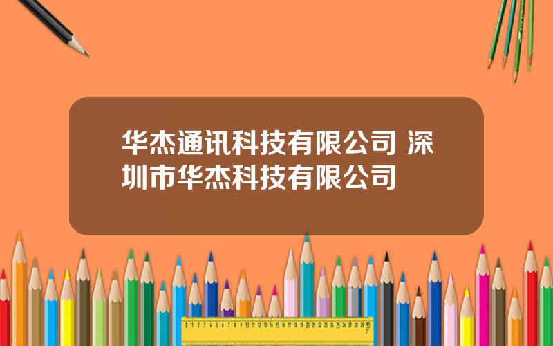 华杰通讯科技有限公司 深圳市华杰科技有限公司